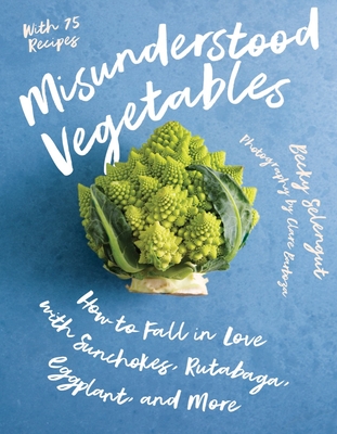 Misunderstood Vegetables: How to Fall in Love with Sunchokes, Rutabaga, Eggplant and More By Becky Selengut, Clare Barboza (Photographs by) Cover Image