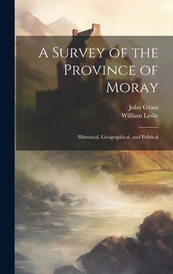 A Survey of the Province of Moray: Historical, Geographical, and Political By John Grant, William Leslie Cover Image