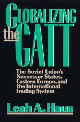 Globalizing the GATT: The Soviet Union's Successor States, Eastern Europe, and the International Trading System Cover Image