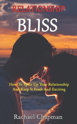Relationship Bliss: How To Spice Up Your Relationship And Keep It Fresh And Exciting Cover Image