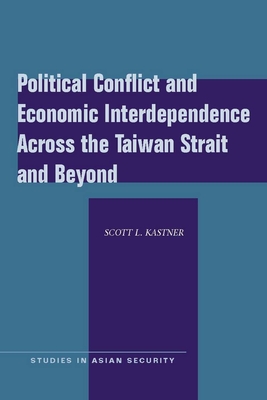 Political Conflict and Economic Interdependence Across the Taiwan Strait and Beyond (Studies in Asian Security) By Scott L. Kastner Cover Image