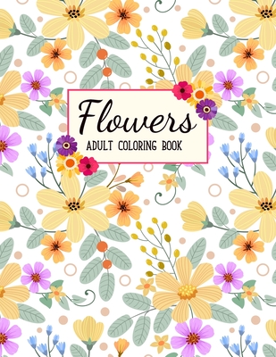 Flowers Coloring Book: An Adult Coloring Book With Featuring