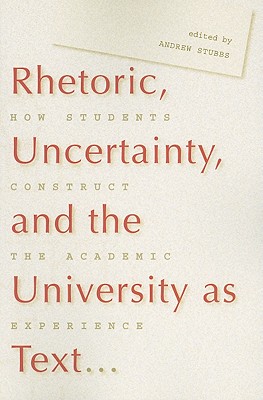 Rhetoric, Uncertainty, and the University as Text: How Students Construct the Academic Experience (Canadian Plains Studies #55)