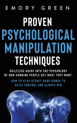Proven Psychological Manipulation Techniques: Guiltless Guide into the Psychology of How Cunning People Get What They Want. How to Play Secret Dark Ga Cover Image