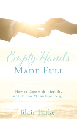 Empty Hands Made Full: How to Cope with Infertility (and Help Those Who Are Experiencing It) cover