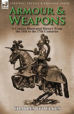 Armour & Weapons: A Concise Illustrated History from the 11th to the 17th Centuries By Charles Ffoulkes Cover Image