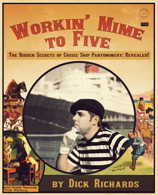 Workin' Mime to Five: The Hidden Secrets of Cruise Ship Pantomimery; Revealed! By Dick Richards Cover Image