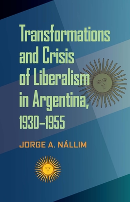 Cover for Transformations and Crisis of Liberalism in Argentina, 1930–1955 (Pitt Latin American Series)