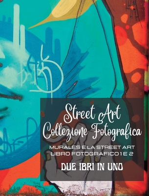 Street Art Collezione Fotografica - Due libri in uno: Murales e la Street Art - Libro fotografico 1 e 2 Cover Image