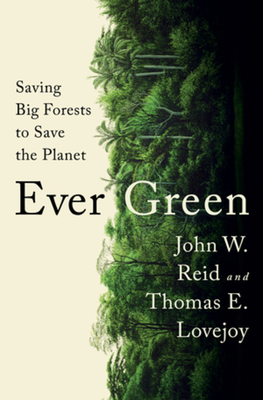 Ever Green: Saving Big Forests to Save the Planet By John W. Reid, Thomas E. Lovejoy Cover Image