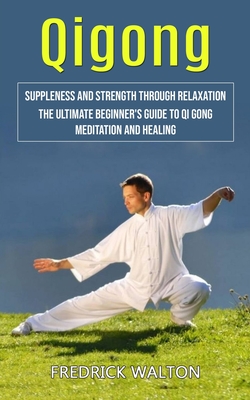 Qigong: Suppleness and Strength Through Relaxation (The Ultimate Beginner's Guide to Qi Gong Meditation and Healing) Cover Image