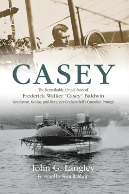 Casey: The Remarkable, Untold Story of Frederick Walker Casey Baldwin: Gentleman, Genius, and Alexander Graham Bell's Protégé Cover Image