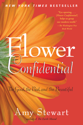Flower Confidential: The Good, the Bad, and the Beautiful By Amy Stewart Cover Image