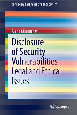 Disclosure of Security Vulnerabilities: Legal and Ethical Issues (Springerbriefs in Cybersecurity) Cover Image