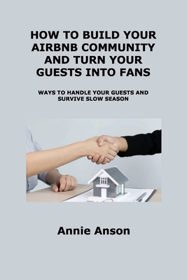How to Build Your Airbnb Community and Turn Your Guests Into Fans: Ways to Handle Your Guests and Survive Slow Season By Annie Anson Cover Image