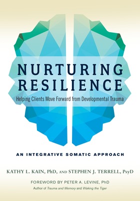 Nurturing Resilience: Helping Clients Move Forward from Developmental Trauma--An Integrative Somatic Approach By Kathy L. Kain, Stephen J. Terrell, Peter A. Levine, Ph.D. (Foreword by) Cover Image