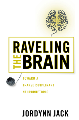 Raveling the Brain: Toward a Transdisciplinary Neurorhetoric (New Directions in Rhetoric and Materiality) Cover Image