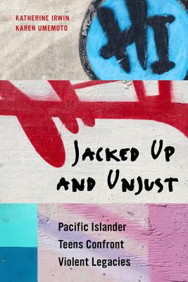 Jacked Up and Unjust: Pacific Islander Teens Confront Violent Legacies By Katherine Irwin, Karen Umemoto Cover Image