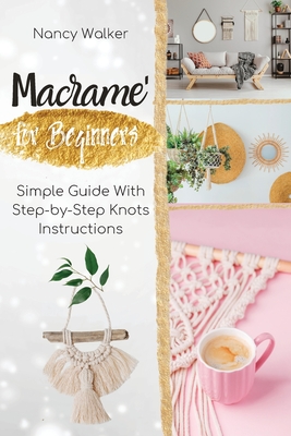 Macrame' for Beginners: Simple Guide With Step-by-Step Knots Instructions By Nancy Walker Cover Image
