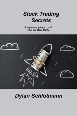 Stock Trading Secrets: A beginners guide to profit From the Stock Market By Dylan Schlotmann Cover Image