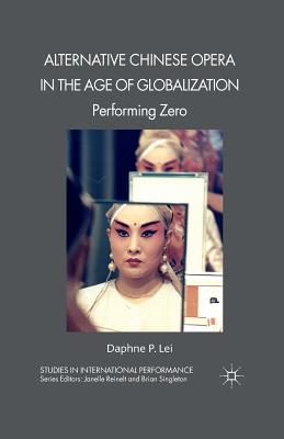 Alternative Chinese Opera in the Age of Globalization: Performing Zero (Studies in International Performance) Cover Image