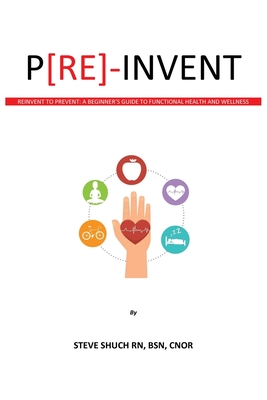 P[RE]-INVENT Reinvent to Prevent: A Beginner's Guide to Functional Health and Wellness Cover Image