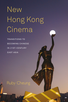 New Hong Kong Cinema: Transitions to Becoming Chinese in 21st-Century East Asia By Ruby Cheung Cover Image
