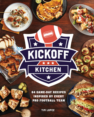 Kickoff Kitchen: 64 Game-Day Recipes Inspired by Every Pro Football Team By Tim Lopez Cover Image