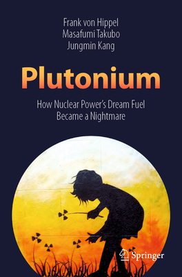 Plutonium: How Nuclear Power's Dream Fuel Became a Nightmare By Frank Von Hippel, Masafumi Takubo, Jungmin Kang Cover Image