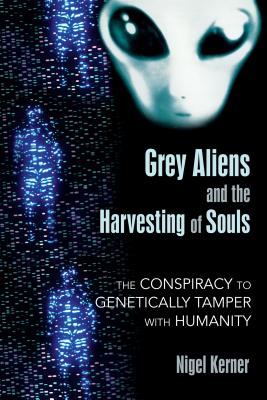 Grey Aliens and the Harvesting of Souls: The Conspiracy to Genetically Tamper with Humanity Cover Image