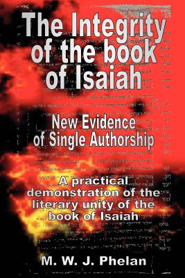 The Integrity of the Book of Isaiah: New Evidence of Single Authorship By M. W. J. Phelan Cover Image