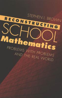 Reconstructing School Mathematics: Problems with Problems and the Real World (Counterpoints #160) Cover Image