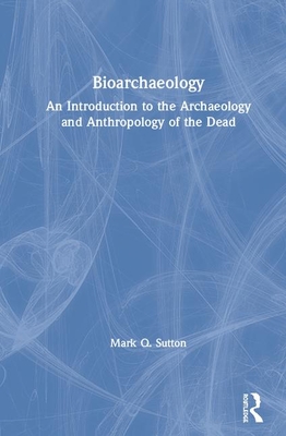 Bioarchaeology: An Introduction to the Archaeology and Anthropology of the Dead By Mark Q. Sutton Cover Image