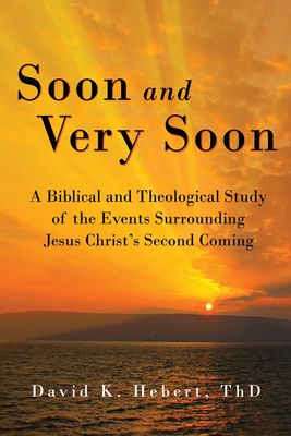 Soon and Very Soon: A Biblical and Theological Study of the Events Surrounding Jesus Christ's Second Coming By David K. Hebert Cover Image