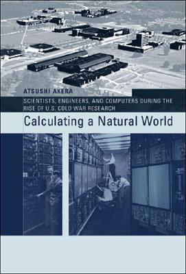 Calculating a Natural World: Scientists, Engineers, and Computers During the Rise of U.S. Cold War Research (Inside Technology)