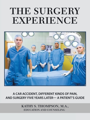 Cover for The Surgery Experience: A Car Accident, Different Kinds of Pain, and Surgery Five Years Later- a Patient's Guide