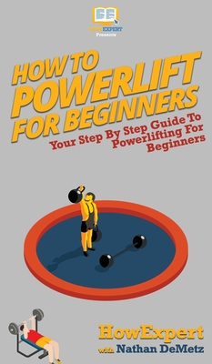 How To Powerlift For Beginners: Your Step By Step Guide To Powerlifting For Beginners Cover Image