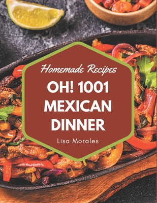 Oh! 1001 Homemade Mexican Dinner Recipes: Make Cooking at Home Easier with Homemade Mexican Dinner Cookbook! Cover Image