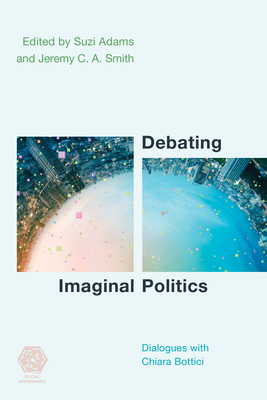 Debating Imaginal Politics: Dialogues with Chiara Bottici (Social Imaginaries) By Suzi Adams (Editor), Jeremy C. a. Smith (Editor) Cover Image