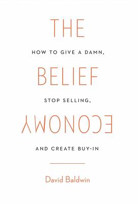 The Belief Economy: How to Give a Damn, Stop Selling, and Create Buy-In Cover Image