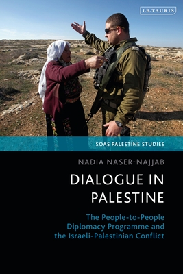 Dialogue in Palestine: The People-To-People Diplomacy Programme and the Israeli-Palestinian Conflict (Soas Palestine Studies)