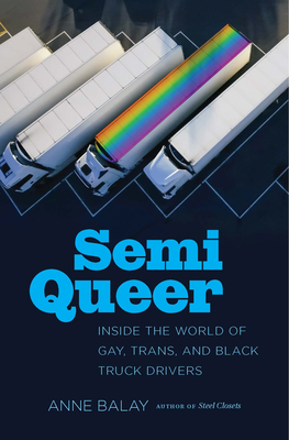 Semi Queer: Inside the World of Gay, Trans, and Black Truck Drivers By Anne Balay Cover Image