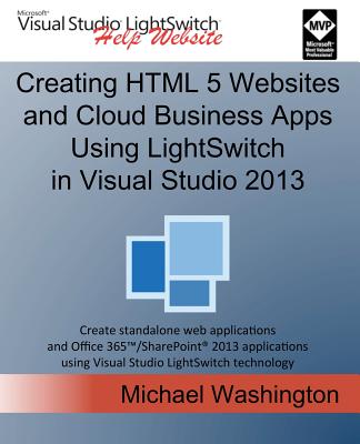Creating HTML 5 Websites and Cloud Business Apps Using Lightswitch in Visual Studio 2013: Create Standalone Web Applications and Office 365 / Sharepoi Cover Image