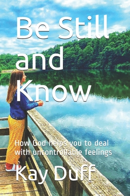 Be Still and Know: How God helps you to deal with uncontrollable feelings