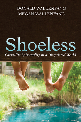Shoeless: Carmelite Spirituality in a Disquieted World By Donald Wallenfang, Megan Wallenfang Cover Image