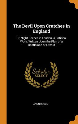 The Devil Upon Crutches in England: Or, Night Scenes in London. a Satirical Work. Written Upon the Plan of a Gentleman of Oxford Cover Image