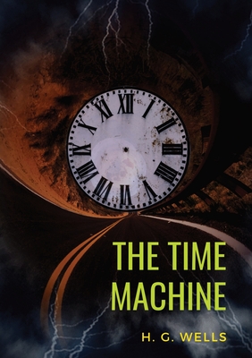 The Time Machine: A 1895 science fiction novella by H. G. Wells (original unabridged 1895 version) By H. G. Wells Cover Image