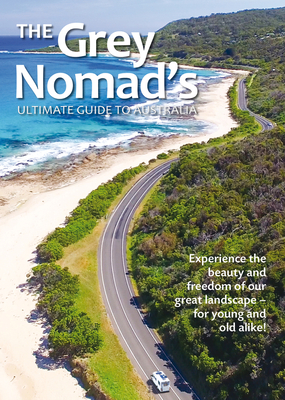 The Grey Nomad's Ultimate Guide to Australia: Experience the beauty and freedom of our great landscape-for young and old alike! By New Holland Publishers Cover Image