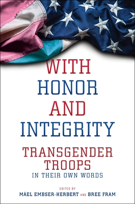 With Honor and Integrity: Transgender Troops in Their Own Words By Máel Embser-Herbert (Editor), Bree Fram (Editor) Cover Image