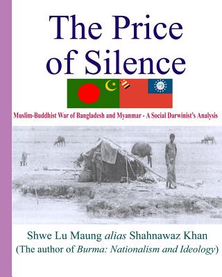 The Price Of Silence: Muslim-Buddhist War Of Bangladesh And Myanmar - A Social Darwinist's Analysis By Shwe Lu Maung Cover Image